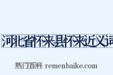 河北省怀来县怀来近义词是什么意思的图片